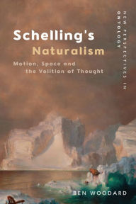 Title: Schelling's Naturalism: Motion, Space and the Volition of Thought, Author: Ben Woodard