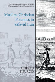 Title: Muslim-Christian Polemics in Safavid Iran, Author: Alberto Tiburcio