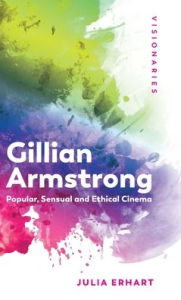 Title: Gillian Armstrong: Popular, Sensual & Ethical Cinema, Author: Julia Erhart