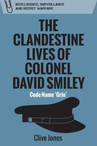 Title: The Clandestine Lives of Colonel David Smiley: Code Name 'Grin', Author: Clive Jones