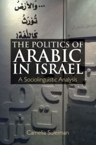 Title: The Politics of Arabic in Israel: A Sociolinguistic Analysis, Author: Camelia Suleiman
