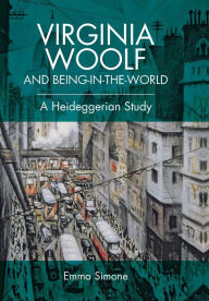 Title: Virginia Woolf and Being-in-the-world: A Heideggerian Study, Author: Emma Simone