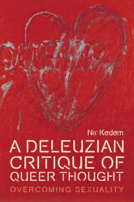 Title: A Deleuzian Critique of Queer Thought: Overcoming Sexuality, Author: Nir Kedem