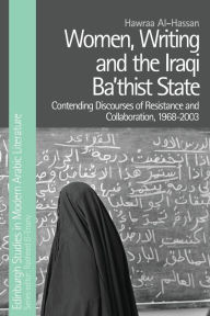 Title: Women, Writing and the Iraqi Ba'thist State: Contending Discourses of Resistance and Collaboration, 1968-2003, Author: Hawraa Al-Hassan