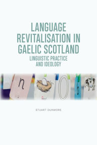 Title: Language Revitalisation in Gaelic Scotland: Linguistic Practice and Ideology, Author: Stuart S. Dunmore