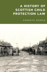Title: A History of Scottish Child Protection Law, Author: Kenneth McK. Norrie