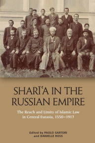 Title: Shari?a in the Russian Empire: The Reach and Limits of Islamic Law in Central Eurasia, 1550-1917, Author: Paolo Sartori