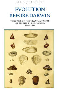 Title: Evolution Before Darwin: Theories of the Transmutation of Species in Edinburgh, 1804-1834, Author: Bill Jenkins