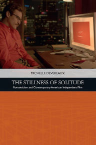 Title: The Stillness of Solitude: Romanticism and Contemporary American Independent Film, Author: Michelle Devereaux