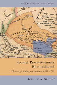 Title: Scottish Presbyterianism Re-established: The Case of Stirling and Dunblane, 1687-1710, Author: Andrew T. N. Muirhead