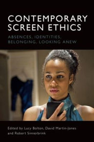 Title: Contemporary Screen Ethics: Absences, Identities, Belonging, Looking Anew, Author: Lucy Bolton