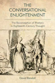 Title: The Conversational Enlightenment: The Reconception of Rhetoric in Eighteenth-Century Thought, Author: David Randall