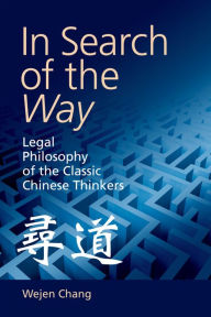 Title: In Search of the Way: Legal Philosophy of the Classic Chinese Thinkers, Author: Wejen Chang