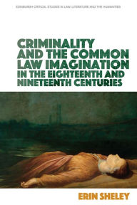 Title: Criminality and the Common Law Imagination in the 18th and 19th Centuries, Author: Erin Sheley