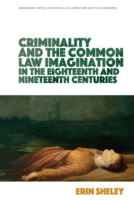 Title: Criminality and the Common Law Imagination in the 18th and 19th Centuries, Author: Erin Sheley