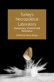 Title: Turkey's Necropolitical Laboratory: Democracy, Violence and Resistance, Author: Banu Bargu