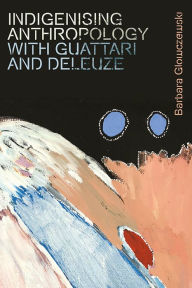 Title: Indigenising Anthropology with Guattari and Deleuze, Author: Barbara Glowczewski