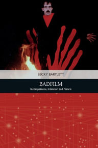 Title: Badfilm: Incompetence, Intention and Failure, Author: Becky Bartlett