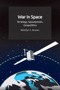 Title: War in Space: Strategy, Spacepower, Geopolitics, Author: Bleddyn E. Bowen