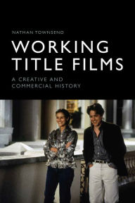 Title: Working Title Films: A Creative and Commercial History, Author: Nathan Townsend