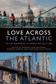 Title: Love Across the Atlantic: US-UK Romance in Popular Culture, Author: Barbara Jane Brickman