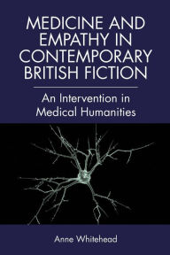 Title: Medicine and Empathy in Contemporary British Fiction: A Critical Intervention in Medical Humanities, Author: Anne Whitehead