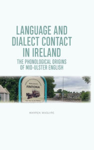 Title: Language and Dialect Contact in Ireland: The Phonological Origins of Mid-Ulster English, Author: Warren Maguire