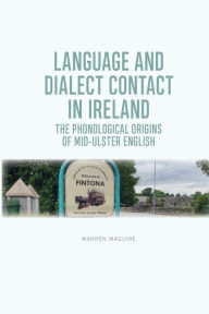 Title: Language and Dialect Contact in Ireland: The Phonological Origins of Mid-Ulster English, Author: Warren Maguire