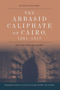 Title: The Abbasid Caliphate of Cairo, 1261-1517: Out of the Shadows, Author: Mustafa Banister