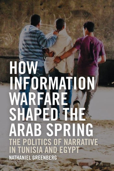 How Information Warfare Shaped The Arab Spring: Politics of Narrative Egypt and Tunisia