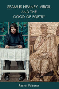 Title: Seamus Heaney, Virgil and the Good of Poetry, Author: Rachel Falconer