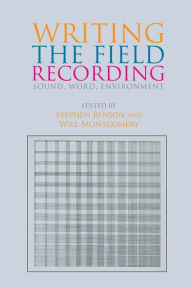 Title: Writing the Field Recording: Sound, Word, Environment, Author: Stephen Benson