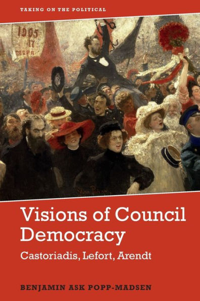 Visions of Council Democracy: Castoriadis, Lefort, Arendt