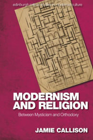 Title: Modernism and Religion: Between Mysticism and Orthodoxy, Author: Jamie Callison