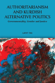 Title: Authoritarianism and Kurdish Alternative Politics: Governmentality, Gender and Justice, Author: Latif Tas