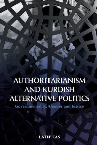 Title: Authoritarianism and Kurdish Alternative Politics: Governmentality, Gender and Justice, Author: Latif Tas