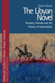 Title: The Libyan Novel: Humans, Animals and the Poetics of Vulnerability, Author: Charis Olszok