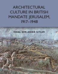 Title: Architectural Culture in British-Mandate Jerusalem, 1917-1948, Author: Inbal Ben-Asher Gitler