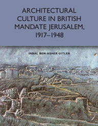 Title: Architectural Culture in British-Mandate Jerusalem, 1917-1948, Author: Inbal Ben-Asher Gitler