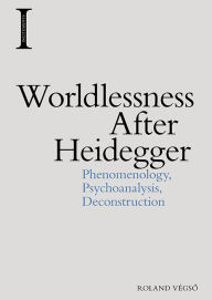 Title: Worldlessness After Heidegger: Phenomenology, Psychoanalysis, Deconstruction, Author: Roland Végsö