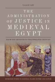 Title: The Administration of Justice in Medieval Egypt: From the 7th to the 12th Century, Author: Yaacov Lev