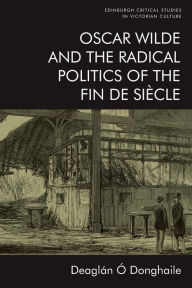 Title: Oscar Wilde and the Radical Politics of the Fin de Siècle, Author: Deaglán Ó Donghaile