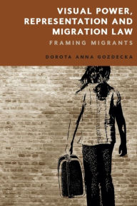Title: Visual Power, Representation and Migration Law: Framing Migrants, Author: Dorota Gozdecka