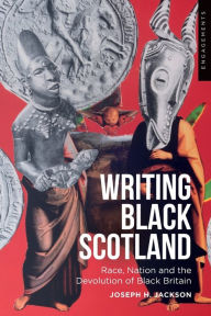 Title: Writing Black Scotland: Race, Nation and the Devolution of Black Britain, Author: Joseph H. Jackson