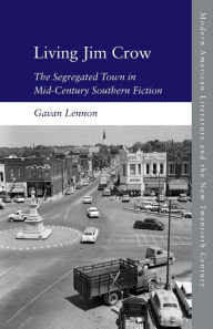 Title: Living Jim Crow: The Segregated Town in Mid-Century Southern Fiction, Author: Gavan Lennon