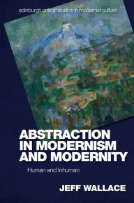 Title: Abstraction in Modernism and Modernity: Human and Inhuman, Author: Jeff Wallace