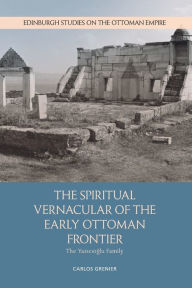 Title: The Spiritual Vernacular of the Early Ottoman Frontier: The Yazicioglu Family, Author: Carlos Grenier