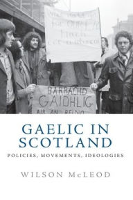 Title: Gaelic in Scotland: Policies, Movements, Ideologies, Author: Wilson McLeod