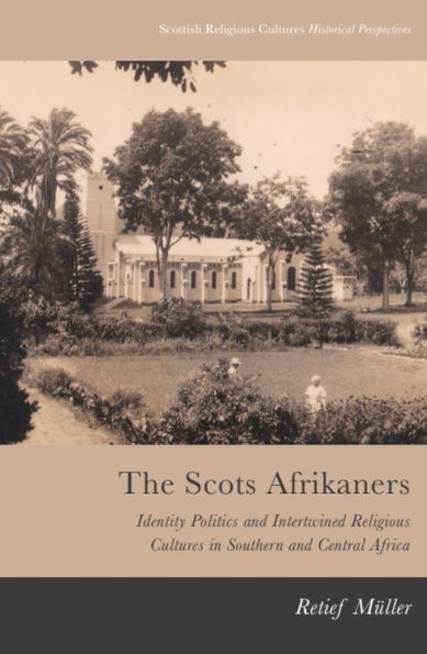 The Scots Afrikaners: Identity Politics and Intertwined Religious Cultures Southern Central Africa