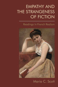 Title: Empathy and the Strangeness of Fiction: Readings in French Realism, Author: Maria C. Scott